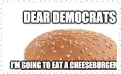 Dear democrats Im going to eat a cheese burger